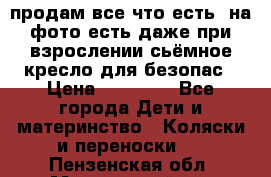 продам все что есть. на фото есть даже при взрослении сьёмное кресло для безопас › Цена ­ 10 000 - Все города Дети и материнство » Коляски и переноски   . Пензенская обл.,Мокшанский р-н
